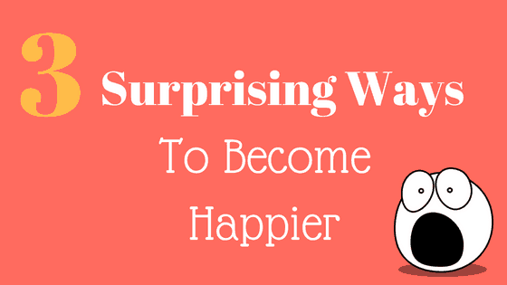 Three Surprising Ways to Increase Your Happiness